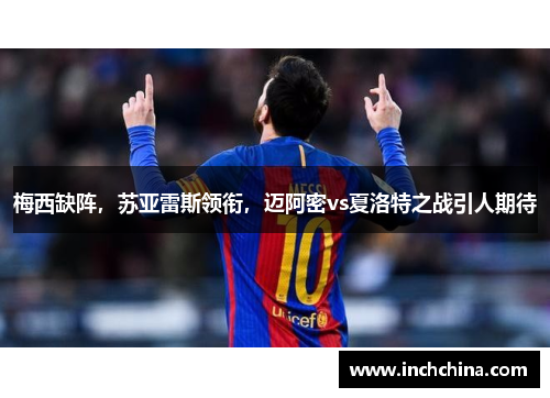梅西缺阵，苏亚雷斯领衔，迈阿密vs夏洛特之战引人期待